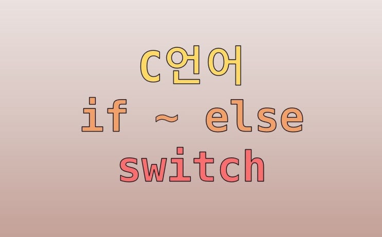  C언어 조건문 : if ~ else 문과 switch ~ case 문 정리