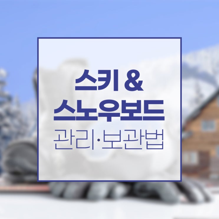  스키와 스노우보드 관리부터 보관법까지