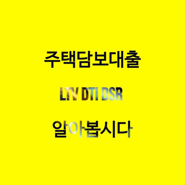  주택담보대출 LTV,DTI,DSR 알아보자(feat.대출이자 계산기)
