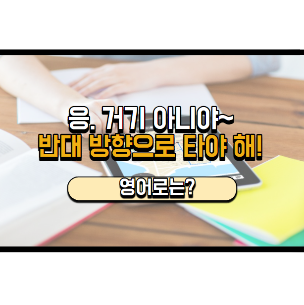  '반대 방향으로 타야 합니다' 영어로는? 'You have to go on that side.'