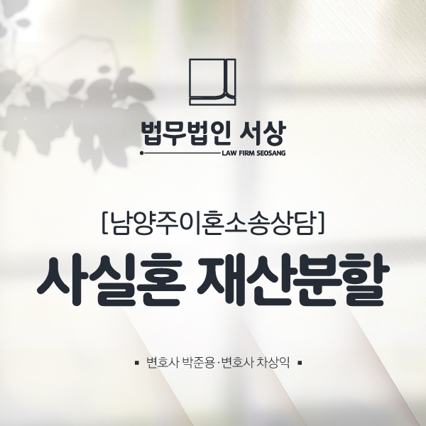 남양주이혼소송상담, 사실혼 재산분할 청구를 위한 조력 남양주이혼소송상담, 사실혼 재산분할 청구를 위한 조력