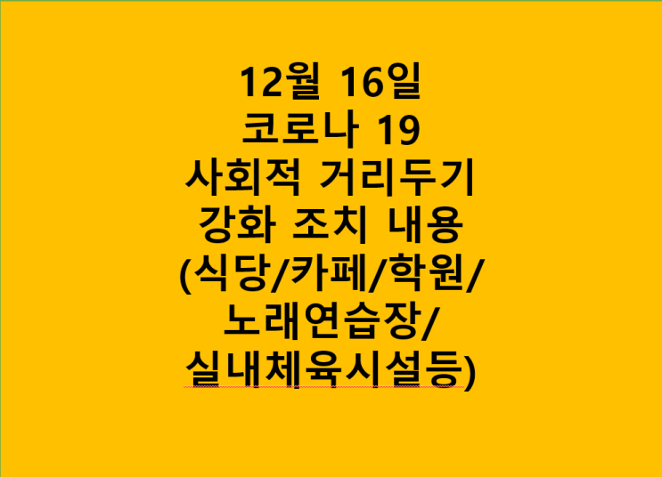  12월 16일 코로나 19 사회적 거리두기 강화 조치 내용(식당/카페/학원/노래연습장/실내체육시설등)