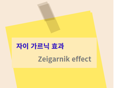  자이 가르닉 효과 Zeigarnik effect