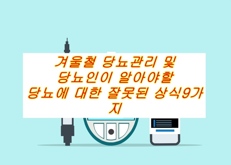 겨울철 당뇨관리 및 당뇨인이 알아야할 당뇨에 대한 잘못된 상식9가지