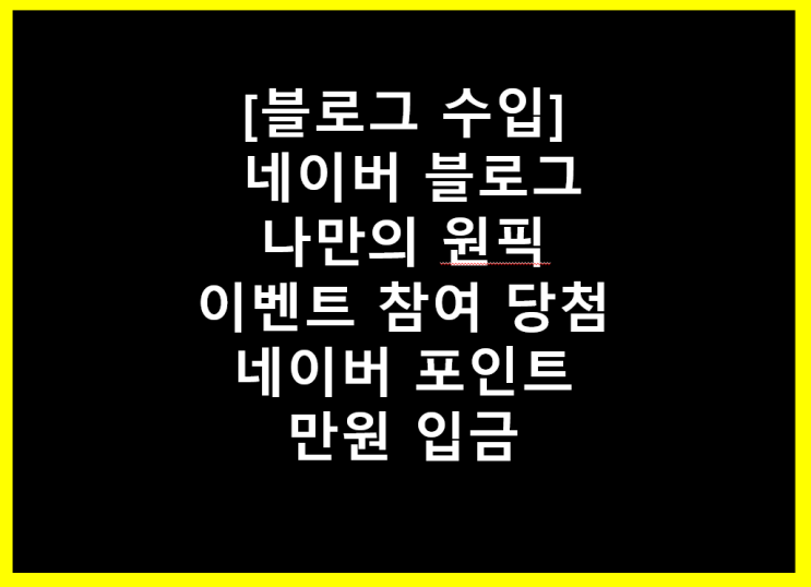  [블로그 수입] 대박 네이버 블로그 나만의 원픽 이벤트 참여 당첨 네이버 포인트 만원 입금