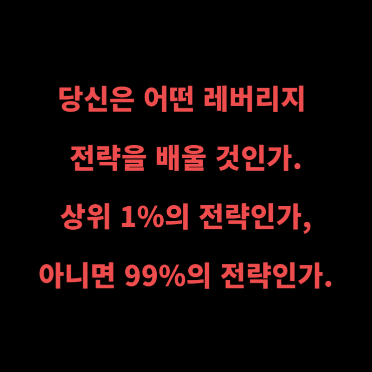  당신은 어떤 레버리지 전략을 배울 것인가, 상위 1%의 전략인가, 아니면 99%의 전략인가.