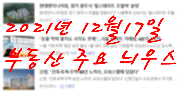  2021년 12월17일 부동산 주요 늬우스