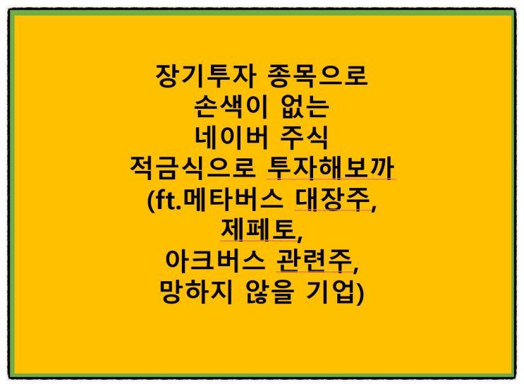 장기투자 종목으로 손색이 없는 네이버 주식 적금식으로 투자해보까(ft.메타버스 대장주, 제페토, 아크버스 관련주, 망하지 않을 기업)