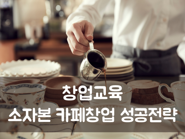  창업교육, 작은 카페 하나 내고 싶습니까?