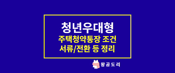  청년 우대형 청약통장 조건, 서류, 전환, 신청방법 등 총정리
