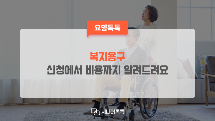  복지용구, 어르신의 보다 편안한 생활을 위하신다면? 신청에서 비용까지
