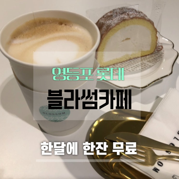  [영등포 롯데] 카페블라썸 무료로 한 달에 한 번씩 맛있는 커피&티 마실 수 있는 디저트 맛집 Blossom 카페