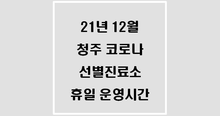 2021년 12월 청주 코로나19 선별진료소 주말 및 공휴일 운영시간(3차접종 3개월 단축)