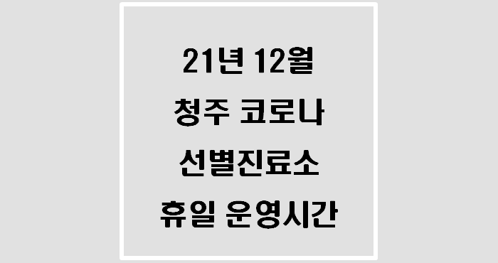  2021년 12월 청주 코로나19 선별진료소 주말 및 공휴일 운영시간(3차접종 3개월 단축)