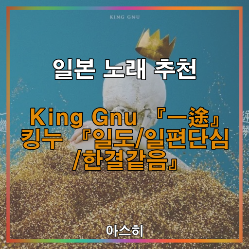 일본 노래 추천-&lt;가사-번역-발음&gt;King Gnu 『一途』-킹누 『일도/일편단심 /한결같음』