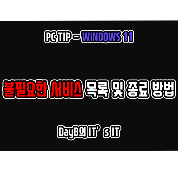 윈도우11 최적화 불필요한 서비스 목록 및 종료 방법 윈도우11 최적화 불필요한 서비스 목록 및 종료 방법