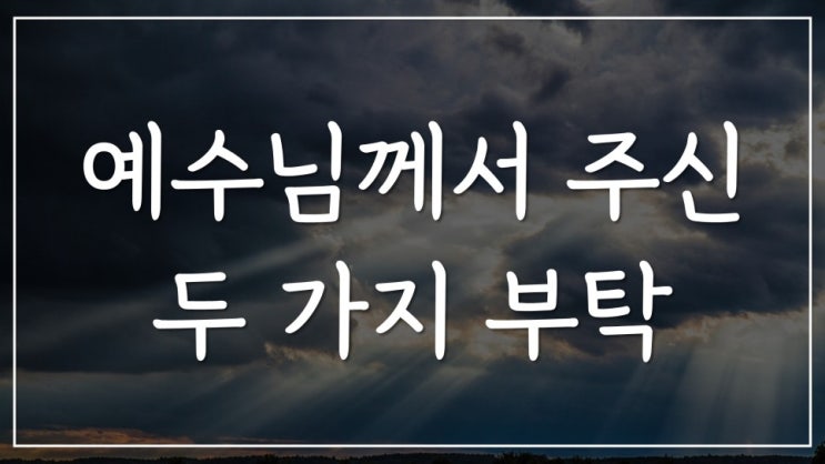 예수님께서 주신 두 가지 부탁 예수님께서 주신 두 가지 부탁