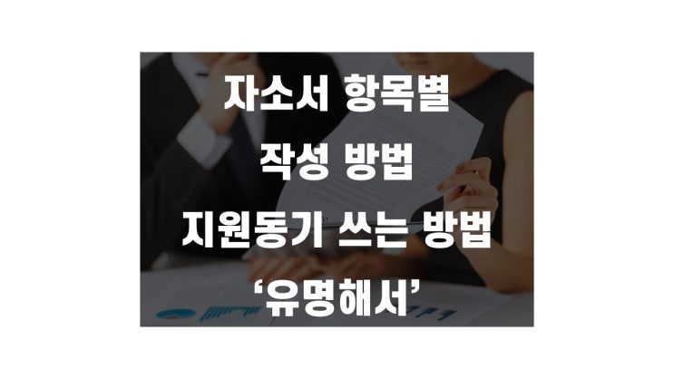  자소서 항목별 작성방법 - 지원동기 예시 유명해서
