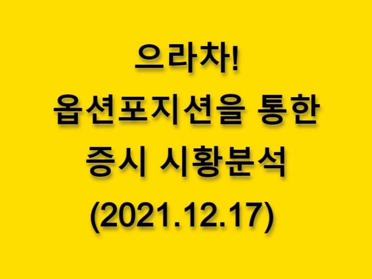  (2021.12.17)으라차! 옵션 포지션을 통한 증시 시황분석-코스피 시장