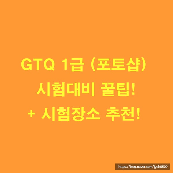 GTQ 1급, 포토샵 자격증 시험 대비 꿀팁 + 1급 시험 장소 추천, GTQ 1급 합격 후기