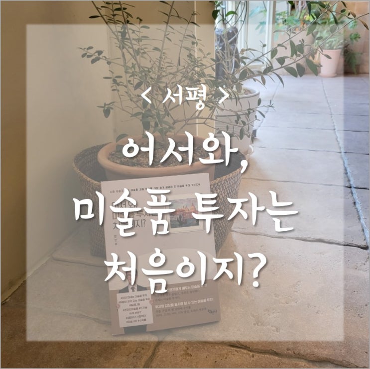  어서와, 미술품 투자는 처음이지?_미술품재테크 알고계신가요?