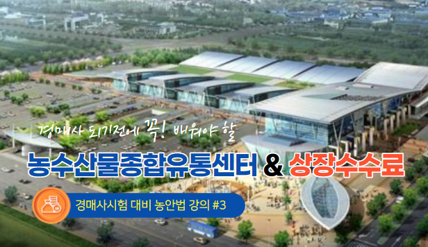  [경매사필수과목-농안법 #3] 시험에 잘 안나오는 "농수산물종합유통센터"와 잘 나오는 "상장수수료"