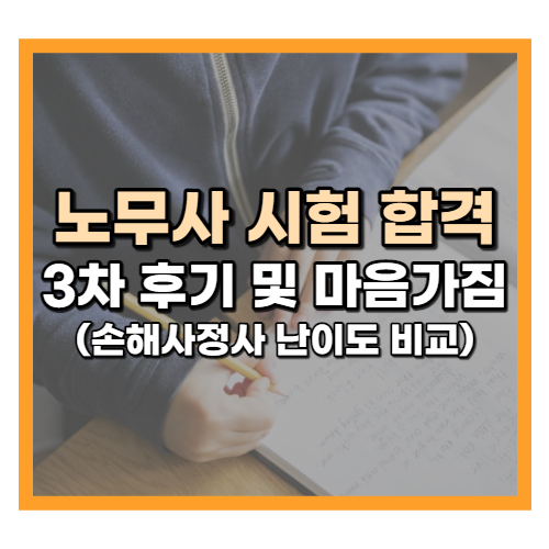 노무사 3차 시험 후기 및 마음가짐 (feat.손해사정사 난이도 비교)