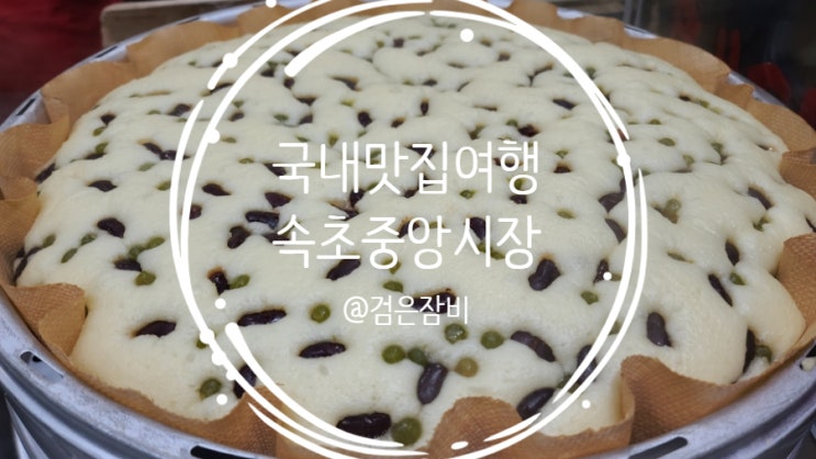  속초 여행 필수 코스는 바로~~ 전통시장!!! 속초관광수산시장(구. 속초중앙시장 맛집 리스트)