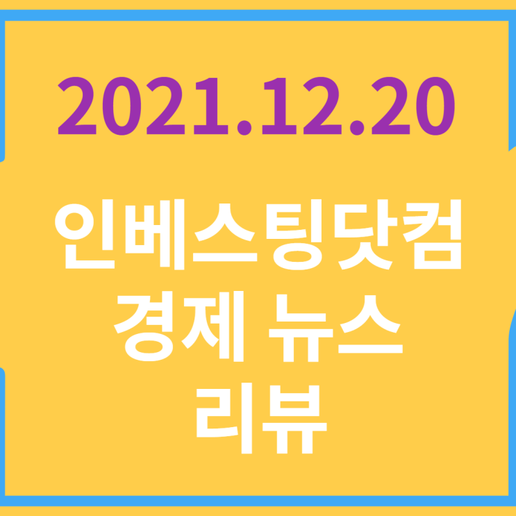  20211220 인베스팅닷컴 경제 뉴스 리뷰