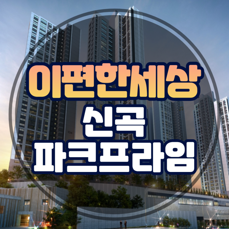  이편한세상 신곡 파크프라임 민간공원 특례사업 분양안내