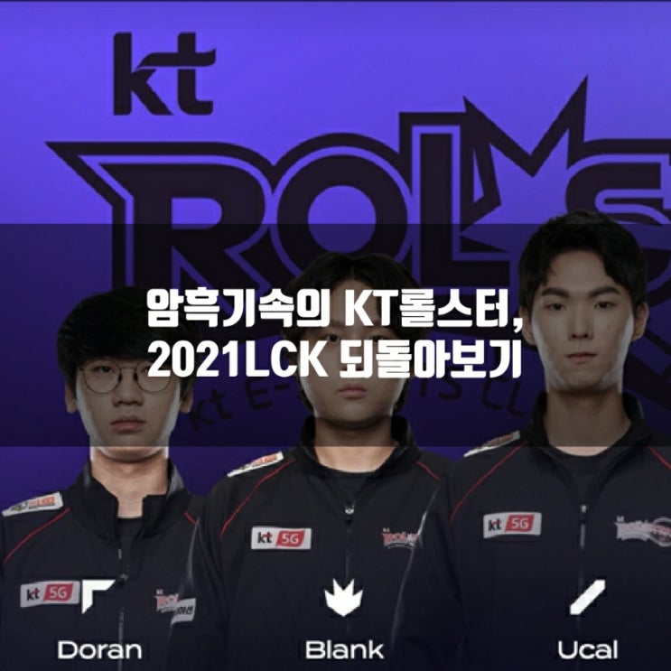 KT롤스터, 2021LCK를 되돌아보며 KT롤스터, 2021LCK를 되돌아보며