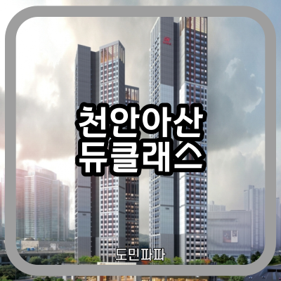  천안아산역 힐스테이트 듀클래스 분양 일정 분양가 평면도 전매 정보