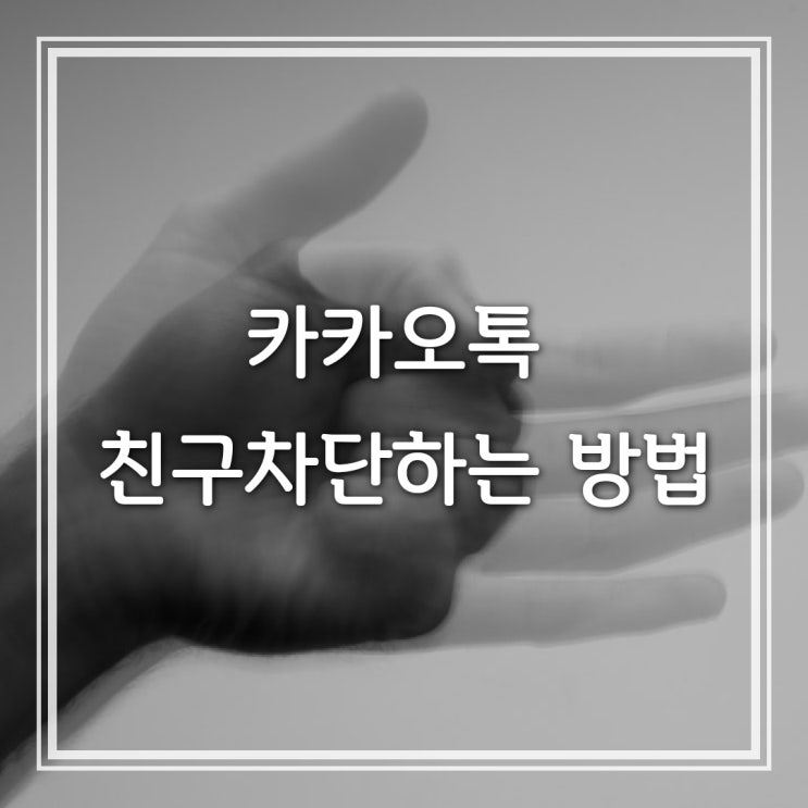  2가지 경우로 살펴보는 카톡 친구 차단