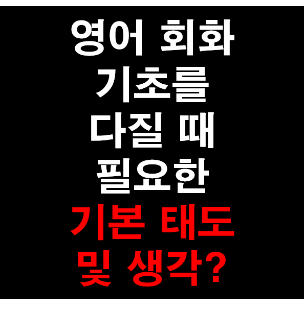 28.[성인 영어] 영어 회화 기초를 다질 때 필요한 기본태도 및 생각?