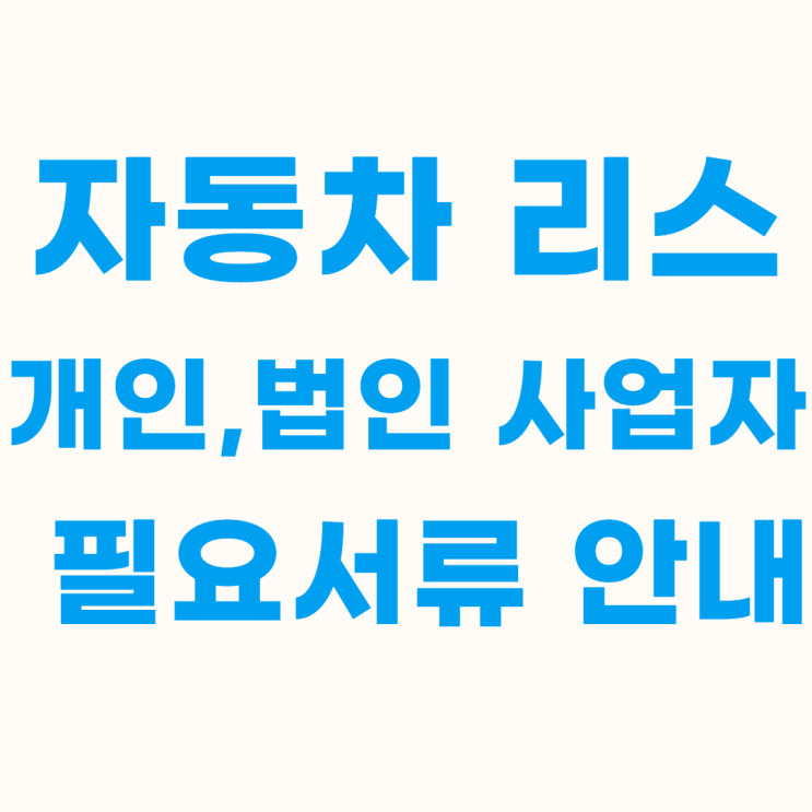 자동차 리스 개인, 법인 사업자 필요서류 안내 (총정리)