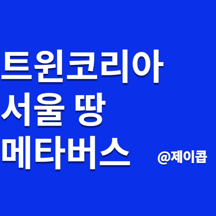 서울 땅 메타버스 트윈코리아 사전청약 시작 : 늦으면 자리 또 없음