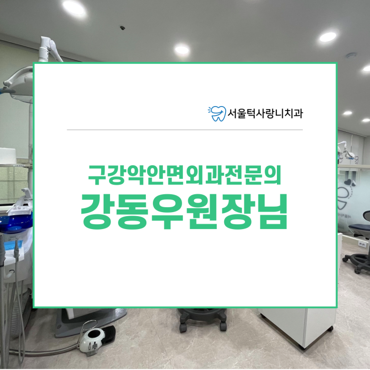  사랑니발치는 구강악안면외과전문의 강동우 원장님에게 (서울턱사랑니치과)