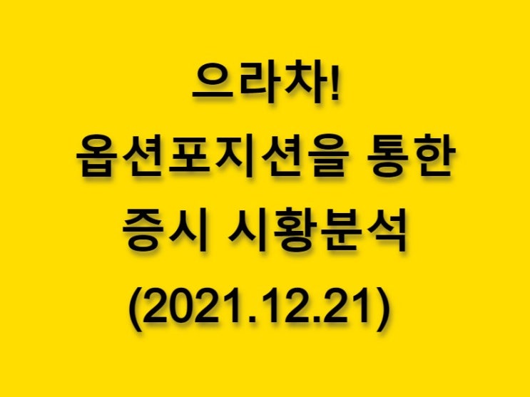  (2021.12.21)으라차! 옵션 포지션을 통한 증시 시황분석-코스피 시장