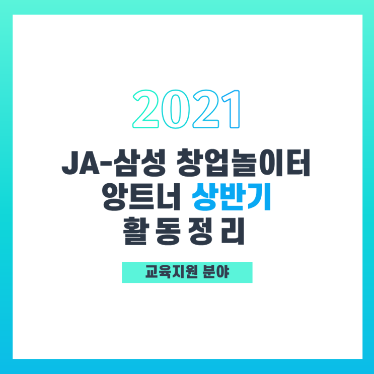 [2021|앙트너] JA-삼성 창업놀이터 교육지원분야 상반기 활동정리 (5/24~8/31)