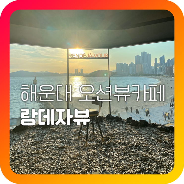 해운대 오션뷰카페 랑데자뷰 인생샷 최고 해운대 오션뷰카페 랑데자뷰 인생샷 최고