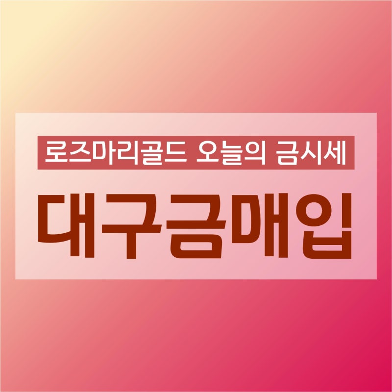 대구금값시세 가장 높은곳에서 금판매하고 싶으시다면