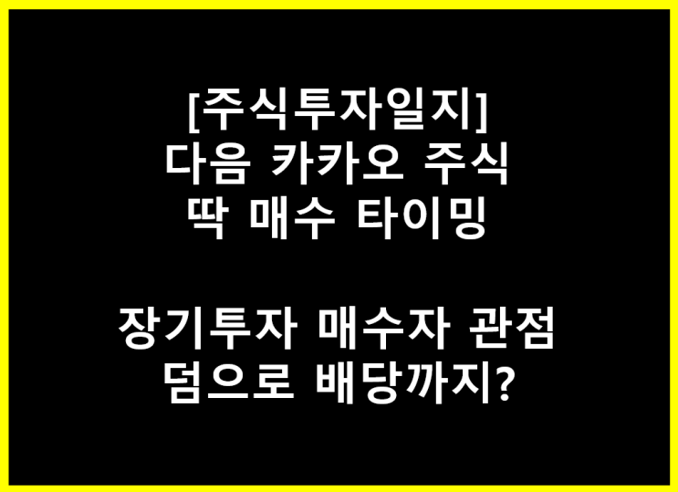  다음 카카오 주식 딱 매수 타이밍(장기투자 매수자 관점, 덤으로 배당까지?)