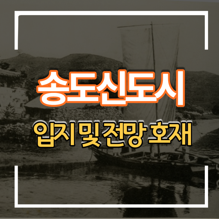 인천 송도 국제신도시 입지 특징 및 전망 호재