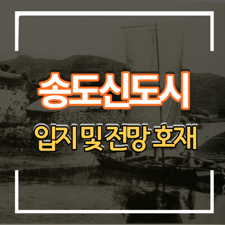  인천 송도 국제신도시 입지 특징 및 전망 호재
