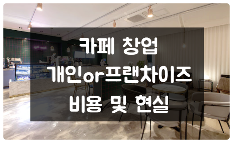 카페창업 현실적은 조언과 개인 프랜차이즈 비용 비교 카페창업 현실적은 조언과 개인 프랜차이즈 비용 비교