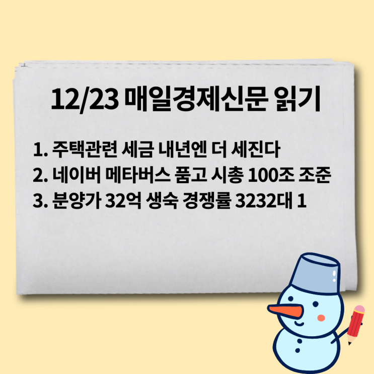  [12/23 매일경제신문 읽기] 주택관련 세금 내년엔 더 세진다, 네이버 메타버스 품고 시총 100조 노린다, 분양가 32억 생숙 경쟁률 3232대 1