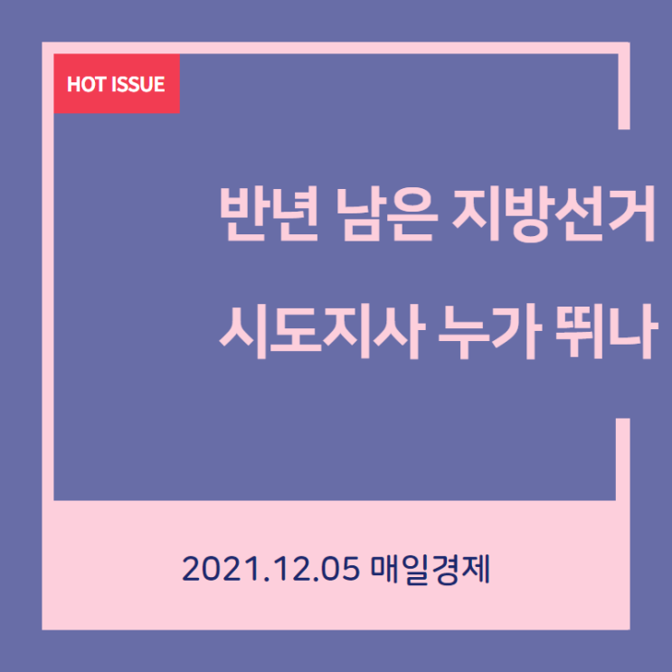 [2021.12.05 매일경제] 반년 남은 지방선거…시도지사 누가... 