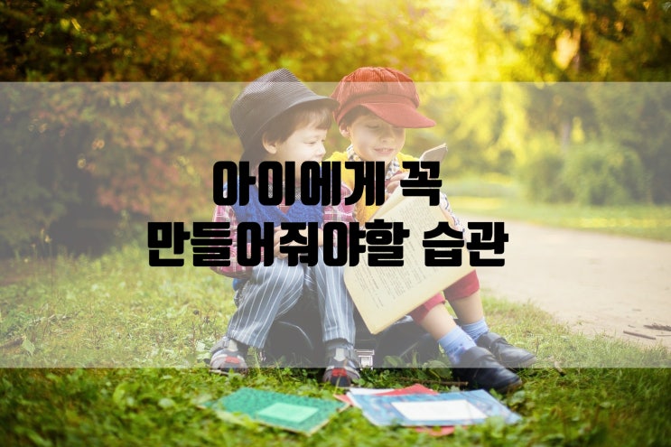  아이에게 꼭 만들어줘야 하는 습관