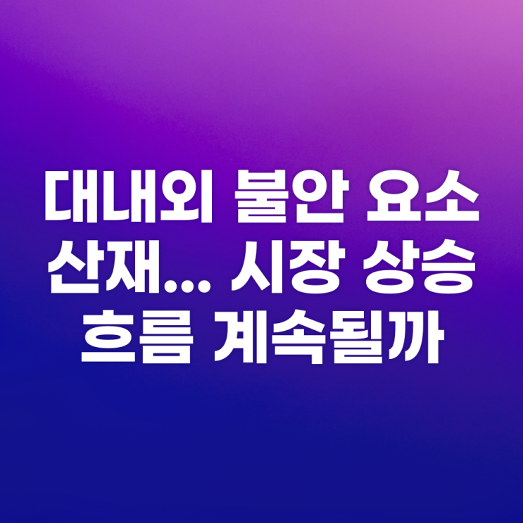  [에임리치] 대내외 불안 요소 산재...시장 상승 흐름 계속될까