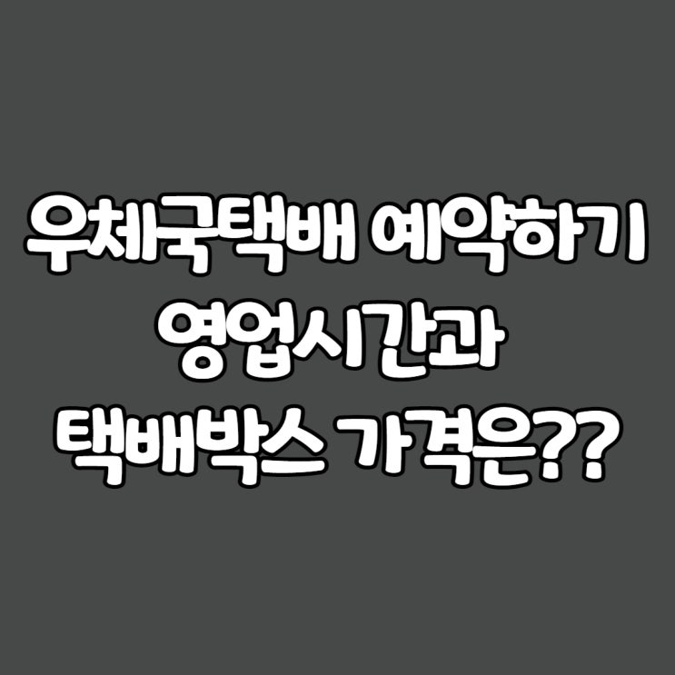  우체국택배 예약하기, 영업시간과 박스가격은??